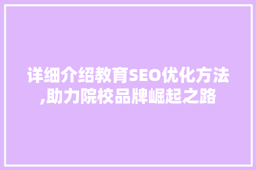 详细介绍教育SEO优化方法,助力院校品牌崛起之路