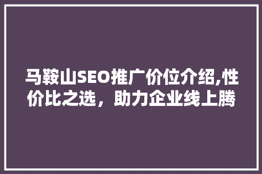 马鞍山SEO推广价位介绍,性价比之选，助力企业线上腾飞