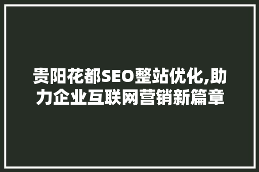 贵阳花都SEO整站优化,助力企业互联网营销新篇章
