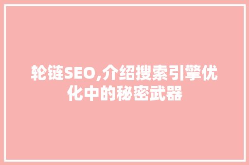 轮链SEO,介绍搜索引擎优化中的秘密武器