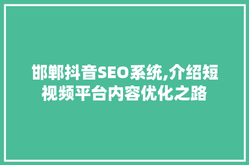 邯郸抖音SEO系统,介绍短视频平台内容优化之路