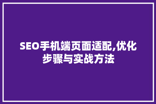 SEO手机端页面适配,优化步骤与实战方法