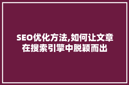 SEO优化方法,如何让文章在搜索引擎中脱颖而出