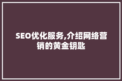 SEO优化服务,介绍网络营销的黄金钥匙