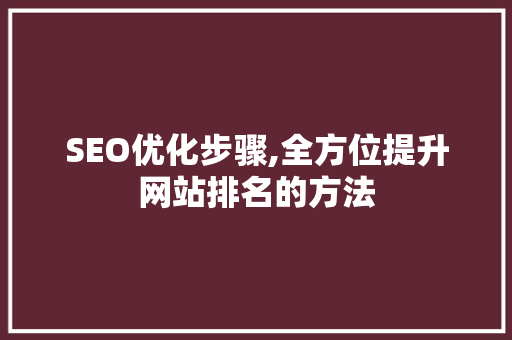 SEO优化步骤,全方位提升网站排名的方法
