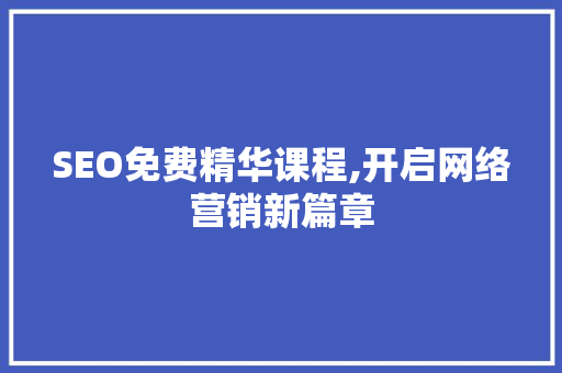 SEO免费精华课程,开启网络营销新篇章