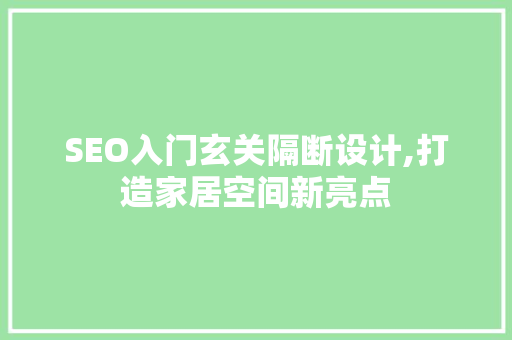 SEO入门玄关隔断设计,打造家居空间新亮点