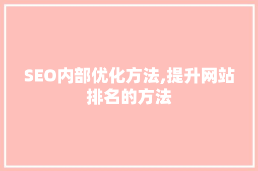 SEO内部优化方法,提升网站排名的方法