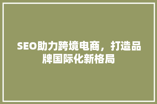 SEO助力跨境电商，打造品牌国际化新格局