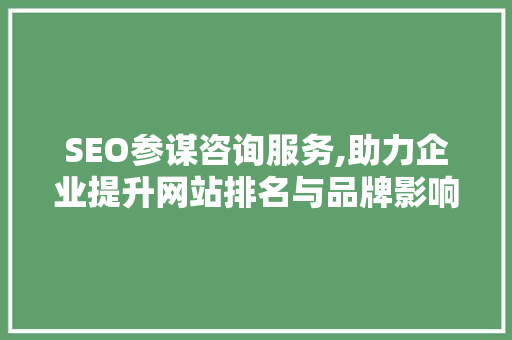 SEO参谋咨询服务,助力企业提升网站排名与品牌影响力