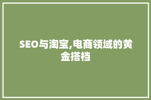 SEO与淘宝,电商领域的黄金搭档