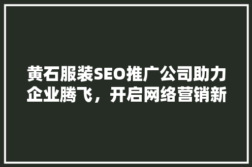 黄石服装SEO推广公司助力企业腾飞，开启网络营销新篇章