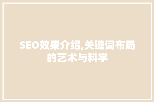 SEO效果介绍,关键词布局的艺术与科学