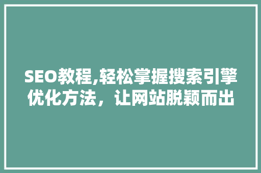 SEO教程,轻松掌握搜索引擎优化方法，让网站脱颖而出