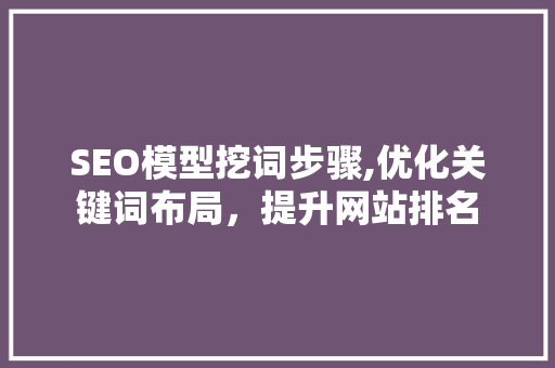 SEO模型挖词步骤,优化关键词布局，提升网站排名