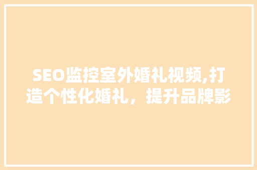 SEO监控室外婚礼视频,打造个性化婚礼，提升品牌影响力