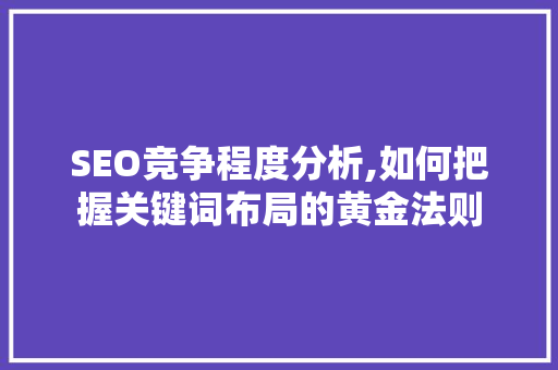 SEO竞争程度分析,如何把握关键词布局的黄金法则