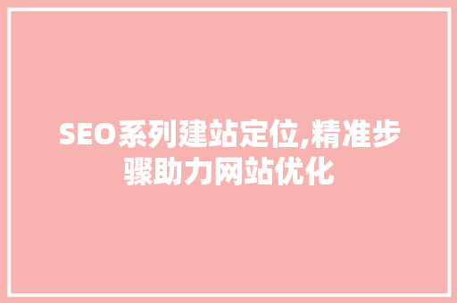 SEO系列建站定位,精准步骤助力网站优化