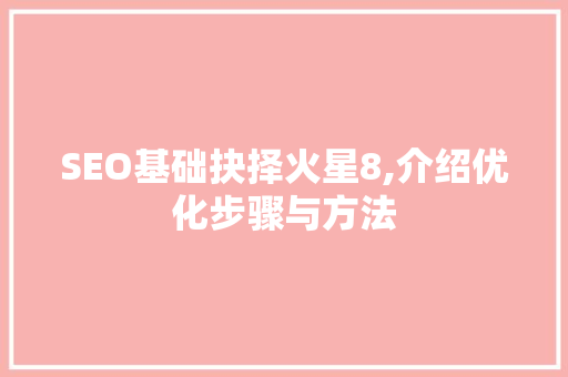 SEO基础抉择火星8,介绍优化步骤与方法