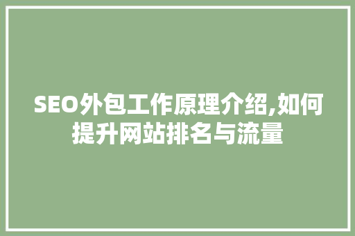 SEO外包工作原理介绍,如何提升网站排名与流量