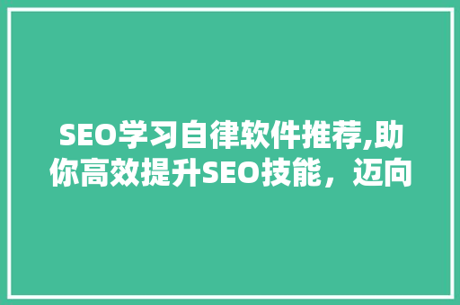 SEO学习自律软件推荐,助你高效提升SEO技能，迈向成功之路