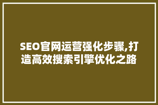SEO官网运营强化步骤,打造高效搜索引擎优化之路