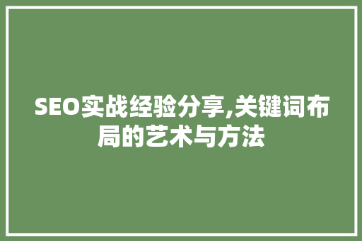 SEO实战经验分享,关键词布局的艺术与方法