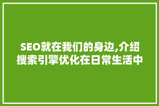 SEO就在我们的身边,介绍搜索引擎优化在日常生活中的应用