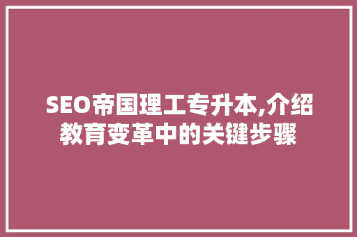 SEO帝国理工专升本,介绍教育变革中的关键步骤