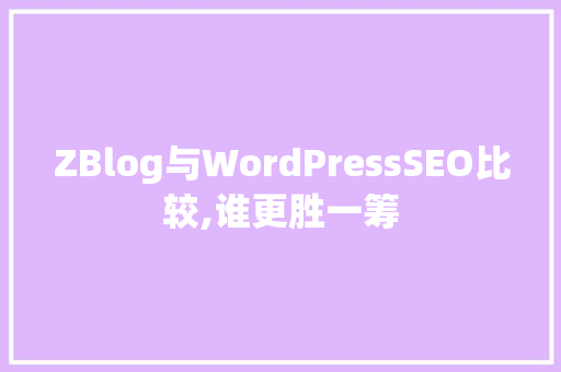 ZBlog与WordPressSEO比较,谁更胜一筹