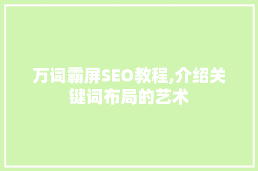 万词霸屏SEO教程,介绍关键词布局的艺术