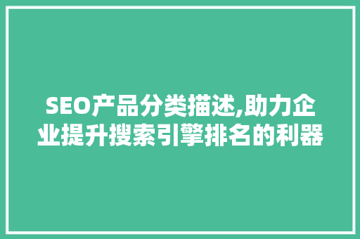 SEO产品分类描述,助力企业提升搜索引擎排名的利器