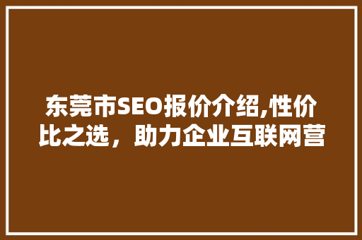 东莞市SEO报价介绍,性价比之选，助力企业互联网营销