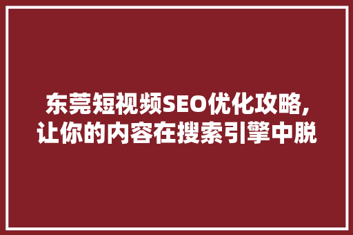东莞短视频SEO优化攻略,让你的内容在搜索引擎中脱颖而出