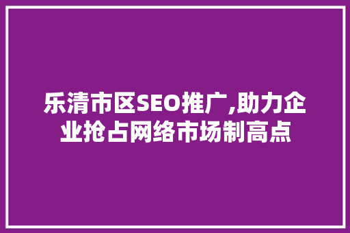 乐清市区SEO推广,助力企业抢占网络市场制高点