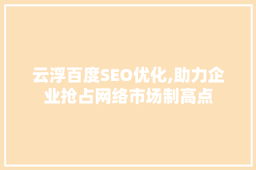 云浮百度SEO优化,助力企业抢占网络市场制高点