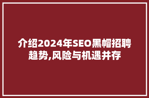 介绍2024年SEO黑帽招聘趋势,风险与机遇并存