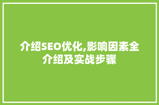 介绍SEO优化,影响因素全介绍及实战步骤