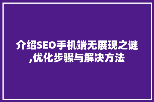 介绍SEO手机端无展现之谜,优化步骤与解决方法