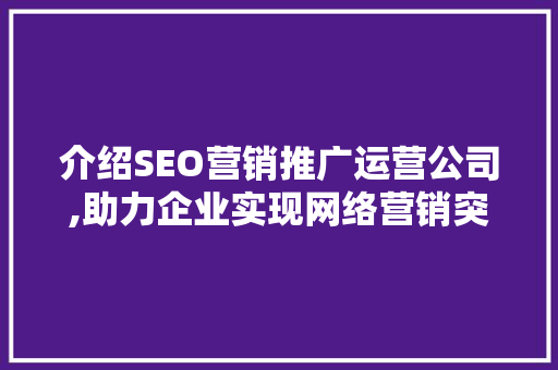 介绍SEO营销推广运营公司,助力企业实现网络营销突破
