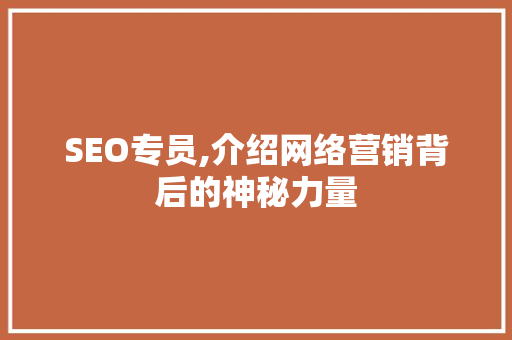 SEO专员,介绍网络营销背后的神秘力量