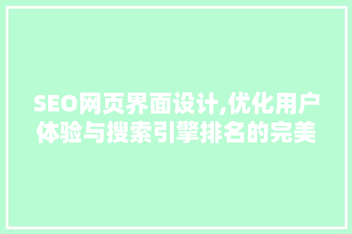 SEO网页界面设计,优化用户体验与搜索引擎排名的完美融合