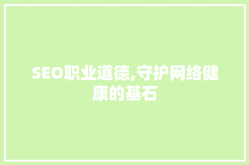 SEO职业道德,守护网络健康的基石
