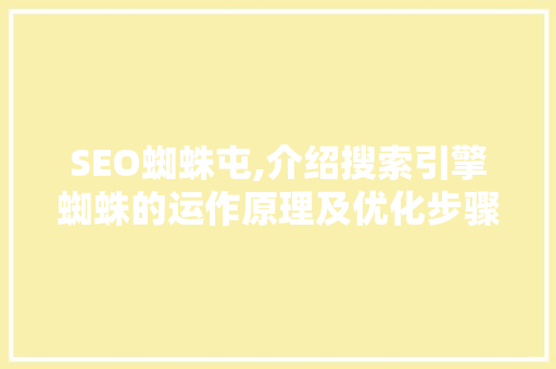 SEO蜘蛛屯,介绍搜索引擎蜘蛛的运作原理及优化步骤
