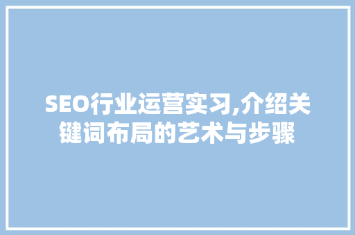 SEO行业运营实习,介绍关键词布局的艺术与步骤