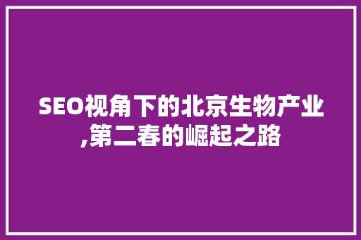SEO视角下的北京生物产业,第二春的崛起之路