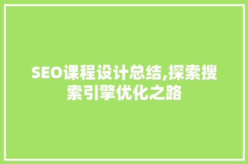 SEO课程设计总结,探索搜索引擎优化之路