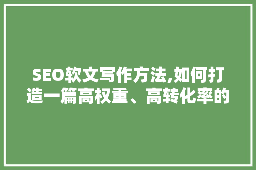 SEO软文写作方法,如何打造一篇高权重、高转化率的文章