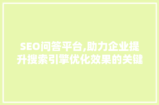 SEO问答平台,助力企业提升搜索引擎优化效果的关键利器