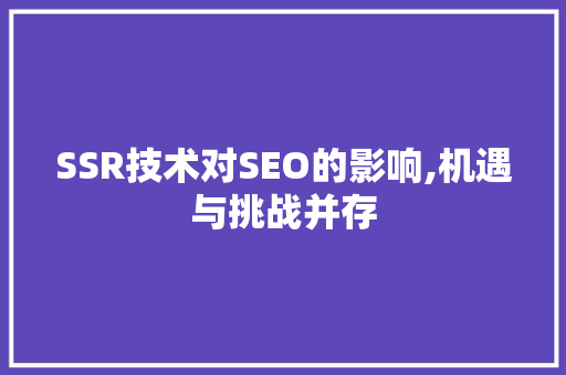 SSR技术对SEO的影响,机遇与挑战并存
